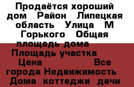 Продаётся хороший дом › Район ­ Липецкая область › Улица ­ М.Горького › Общая площадь дома ­ 77 › Площадь участка ­ 8 › Цена ­ 2 100 000 - Все города Недвижимость » Дома, коттеджи, дачи продажа   . Адыгея респ.,Адыгейск г.